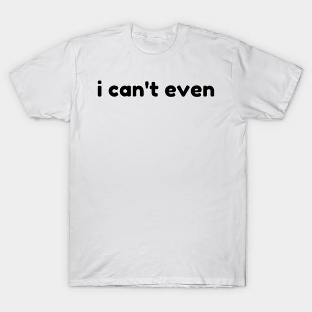 I Can't Even. Funny Sarcastic NSFW Rude Inappropriate Saying T-Shirt by That Cheeky Tee